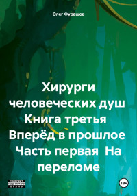 Олег Владимирович Фурашов — Хирурги человеческих душ Книга третья Вперёд в прошлое Часть первая На переломе