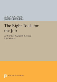 Adela E. Clarke — The Right Tools for the Job: At Work in Twentieth-Century Life Sciences