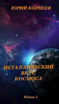 Юрий Иванович Корнеев — Металлический вкус космоса. Книга 5 (СИ)