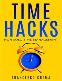 Francesco Crema — Time Hacks: Non solo Time Management. Gestisci il tuo tempo e libera la giornata automatizzando le operazioni ripetitive. (Italian Edition)
