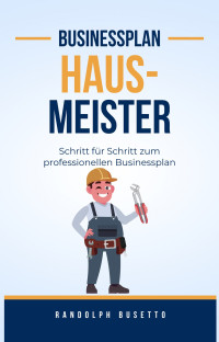 Randolph Busetto — Businessplan erstellen für einen Hausmeisterservice: Inkl. Finanzplan-Tool