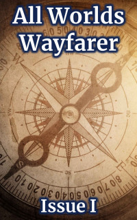 All Worlds Wayfarer Literary Magazine Various Authors — All Worlds Wayfarer: Issue 1: A Speculative Fiction Literary Magazine