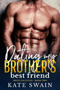 Kate Swain — Dating My Brother's Best Friend (Brand Brothers Book 2)