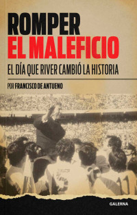 Francisco de Antueno — Romper el maleficio. El día que River cambió la historia