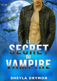 Sheyla Drymon — LE SECRET DU VAMPIRE (French Edition)