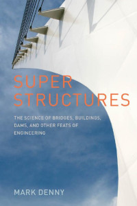 Mark Denny — Super Structures: The Science of Bridges, Buildings, Dams, and Other Feats of Engineering