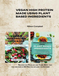 Campbell, Wilson — VEGAN HIGH PROTEIN MADE USING PLANT BASED INGREDIENTS : Recipes for Muscles and Toned Body that you can make in 30 Minutes or Less this Summer