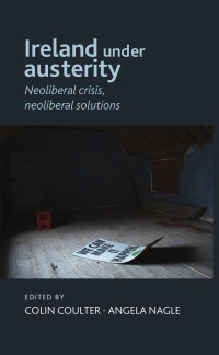 Colin Coulter — Ireland under austerity: Neoliberal crisis, neoliberal solutions