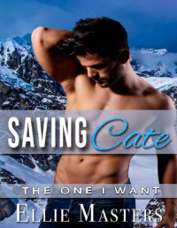 Ellie Masters — Saving Cate: a Protective Hero Romantic Suspense (The One I Want)