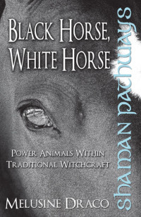 Draco, Melusine — Black Horse, White Horse: Power Animals Within Traditional Witchcraft