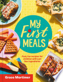 Grace Mortimer — My First Meals: Fast and fun recipes for children with just five ingredients