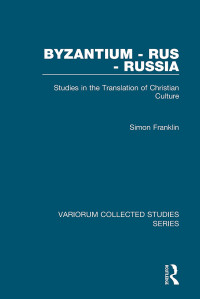 Simon Franklin — Byzantium - Rus - Russia: Studies in the Translation of Christian Culture