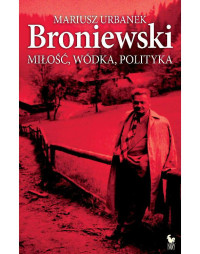 Mariusz Urbanek — Broniewski. Miłość, wódka, polityka