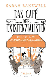 Bakewell, Sarah; Seuß, Rita — Das Café der Existenzialisten: Freiheit, Sein und Aprikosencocktails