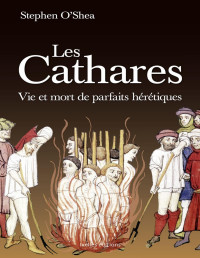 Stephen O'Shea — Les Cathares - Vie et mort de parfaits hérétiques