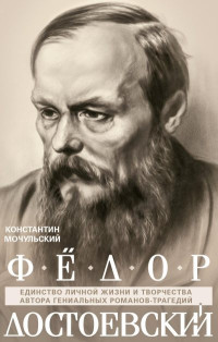 Константин Васильевич Мочульский — Федор Достоевский. Единство личной жизни и творчества автора гениальных романов-трагедий