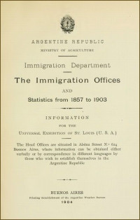 Argentina. Ministerio de Agricultura — The immigration offices and statistics from 1857 to 1903 / Information for the Universal Exhibition of St. Louis (U.S.A.)