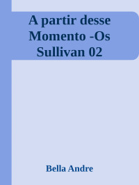 Bella Andre — A partir desse Momento -Os Sullivan 02