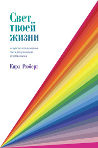 Карл Рюберг — Свет твоей жизни. Искусство использования света для улучшения качества жизни