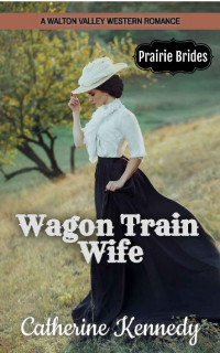 Catherine Kennedy — Wagon Train Wife (Prairie Brides Of Walton Valley, Kansas 01)