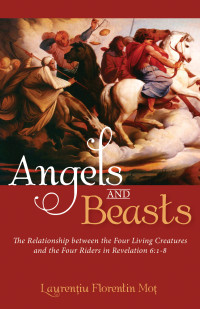 Mot, Laurentiu Florentin — Angels and Beasts: The Relationship between the Four Living Creatures and the Four Riders in Revelation 6:1-8