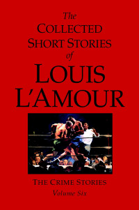 Louis L'Amour — The Collected Short Stories of Louis L'Amour, Volume 6: The Crime Stories