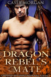 Casey Morgan — Dragon Rebel's Mate: A Brother's Best Friend Paranormal Romance