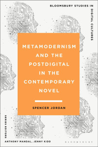 Spencer Jordan — Metamodernism and the Postdigital in the Contemporary Novel