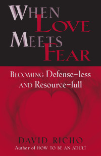 David Richo — When Love Meets Fear: Becoming Defense-less and Resource-full