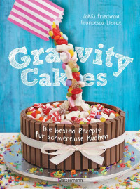 Friedman, Jokki & Librae, Francesca — Gravity Cakes · Die besten Rezepte für schwerelose Kuchen