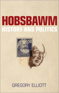 Gregory Elliott — Hobsbawm: History and Politics
