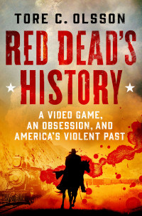 Tore C. Olsson — Red Dead's History: A Video Game, an Obsession, and America's Violent Past