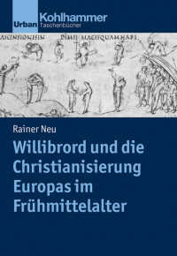 Rainer Neu — Willibrord und die Christianisierung Europas im Frühmittelalter