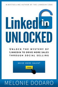 Melonie Dodaro — LinkedIn Unlocked: Unlock the Mystery of LinkedIn To Drive More Sales Through Social Selling