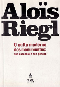 Aloïs Riegl — O culto moderno dos monumentos: sua essência e sua gênese