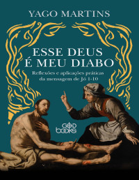 Yago Martins — Esse Deus é Meu Diabo: Reflexões e aplicações práticas da mensagem de Jó 1—10