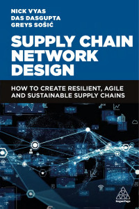 Das Dasgupta, Greys Sošić, Nick Vyas — Supply Chain Network Design: How to Create Resilient, Agile and Sustainable Supply Chains