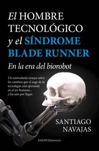 Santiago Navajas Gómez de Aranda — El Hombre Tecnológico y el síndrome Blade Runner: En la era del biorobot (Ensayo) (Spanish Edition)