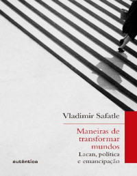 Vladimir Safatle [Safatle, Vladimir] — Maneiras de transformar mundos