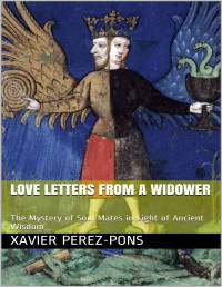 Xavier Perez-Pons [Perez-Pons, Xavier] — Love Letters from a Widower: The Mystery of Soul Mates in Light of Ancient Wisdom