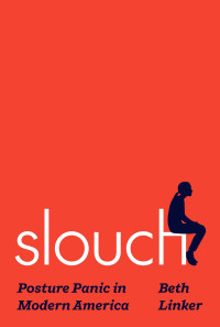 Beth Linker — Slouch: Posture Panic in Modern America