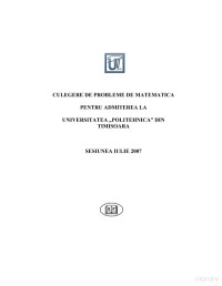 Universitatea din Timisoara — Culegere de Probleme de Matematica pentru admiterea la Universitatea „Politehnica” din Timisoara, Sesiunea Iulie 2007