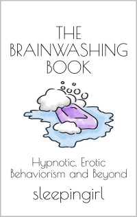 sleepingirl — The Brainwashing Book: Hypnotic, Erotic Behaviorism and Beyond