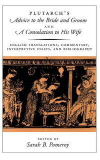 Pomeroy, Sarah B., Plutarch. — Plutarch's Advice to the Bride and Groom, and A Consolation to His Wife