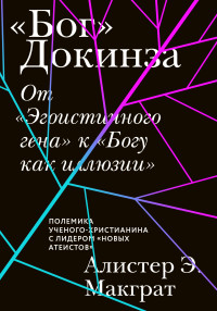 Алистер Э. Макграт — «Бог» Докинза. От «Эгоистичного гена» к «Богу как иллюзии»