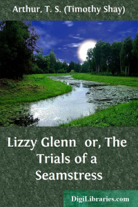T. S. Arthur — Lizzy Glenn / or, The Trials of a Seamstress