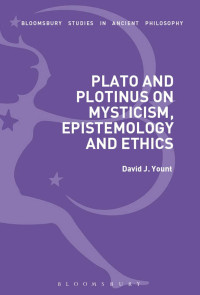 David J. Yount — Plato and Plotinus on Mysticism, Epistemology, and Ethics (Bloomsbury Studies in Ancient Philosophy)