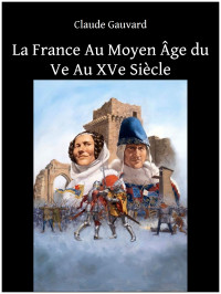 Gauvard, Claude — La France Au Moyen Âge du Ve Au XVe Siècle