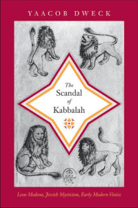 Yaacob Dweck — The Scandal of Kabbalah: Leon Modena, Jewish Mysticism, Early Modern Venice