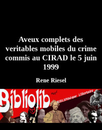 René Riesel [Riesel, René] — Aveux complets des veritables mobiles du crime commis au CIRAD le 5 juin 1999